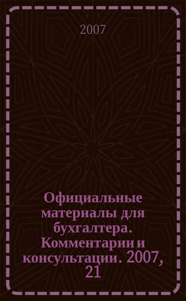 Официальные материалы для бухгалтера. Комментарии и консультации. 2007, 21