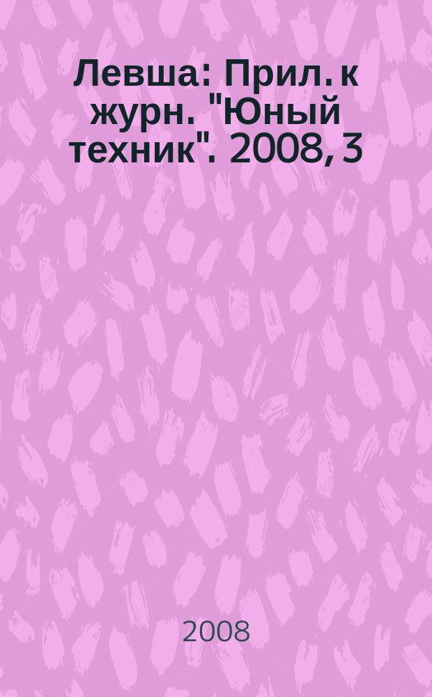 Левша : Прил. к журн. "Юный техник". 2008, 3