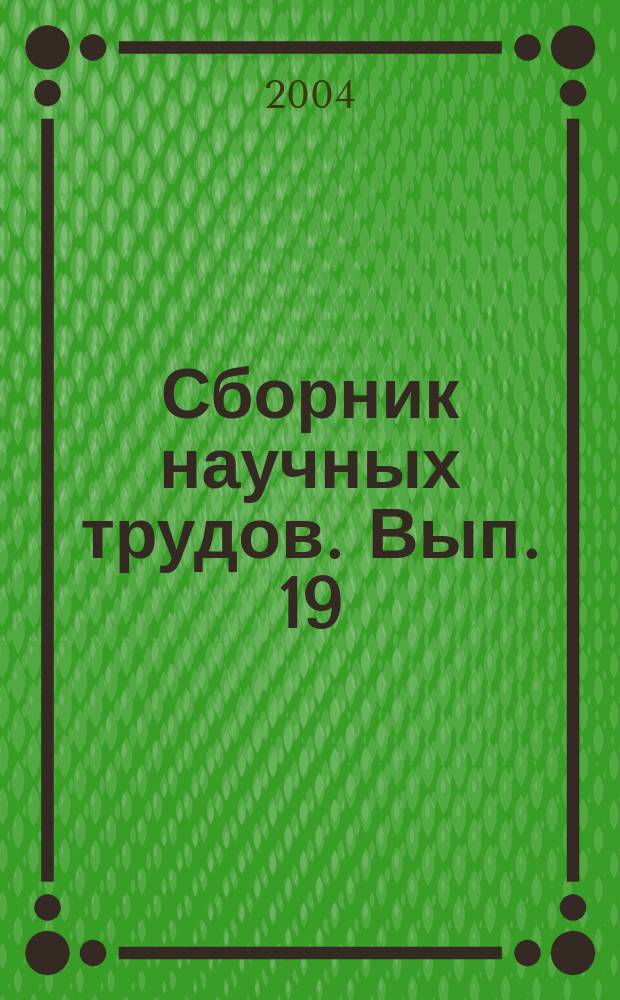 Сборник научных трудов. Вып. 19 : Физико-математические и технические науки