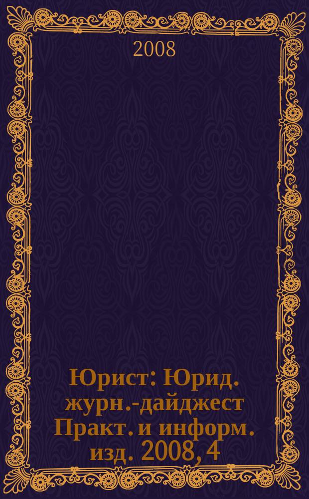 Юрист : Юрид. журн.-дайджест Практ. и информ. изд. 2008, 4