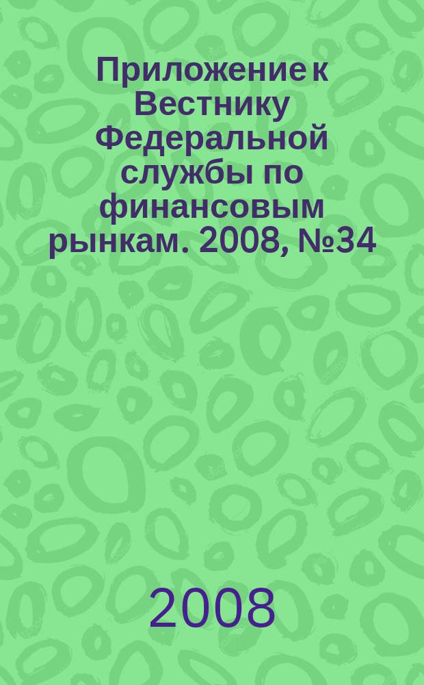 Приложение к Вестнику Федеральной службы по финансовым рынкам. 2008, № 34 (1055)