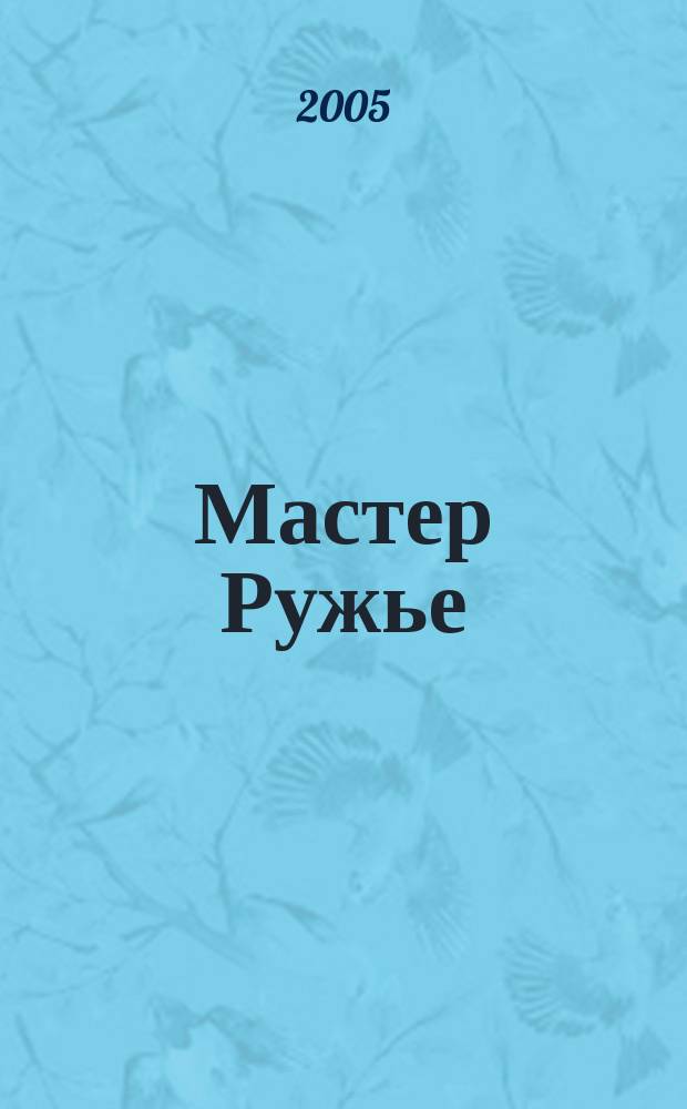 Мастер Ружье : Ежемес. журн. 2005, № 3 (96)