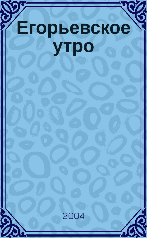 Егорьевское утро : Еженед. илл. худож.-лит., обществ., попул.-науч. и юмористич. журн. 2004, № 53(543)