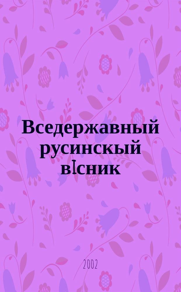 Вседержавный русинскый вiсник : Обществ., iнформ. мiсяч. новинка русинув у Мадярщинi Мiсяч. новинка столич. русин. меньшынового самоупр. Ричник 4, число 2