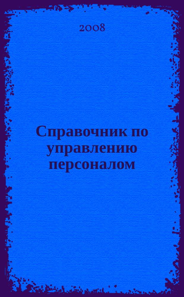 Справочник по управлению персоналом : Журн. руководителя службы персонала. 2008, № 5