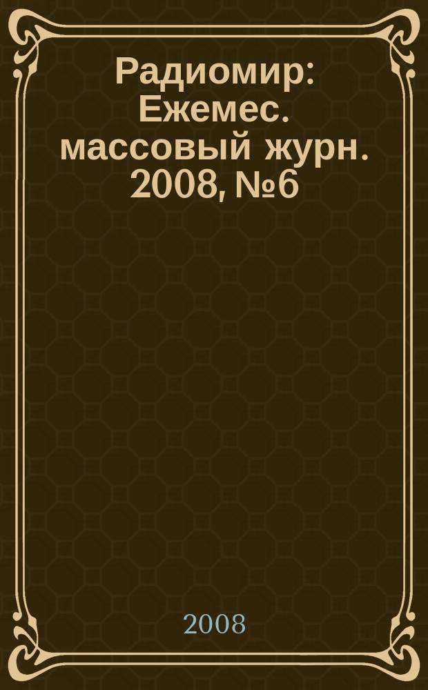 Радиомир : Ежемес. массовый журн. 2008, № 6