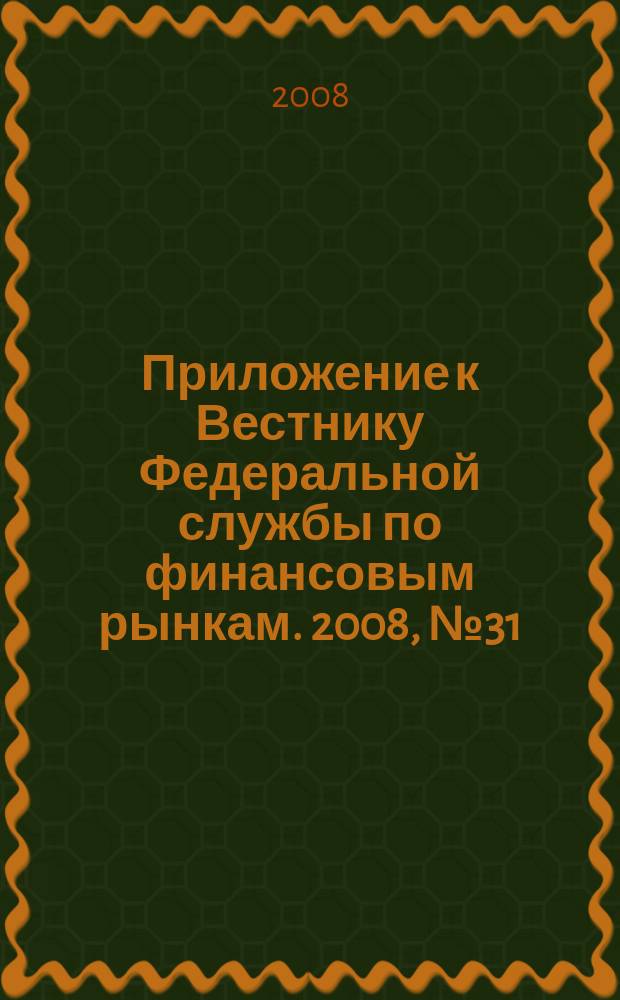 Приложение к Вестнику Федеральной службы по финансовым рынкам. 2008, № 31 (1052)
