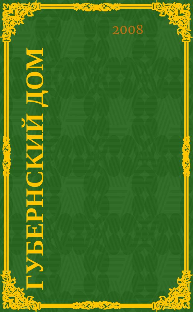 Губернский дом : Ист.-краевед. культ.-просветит. науч.-попул. журнал. 2008, 1/2 (82/83)