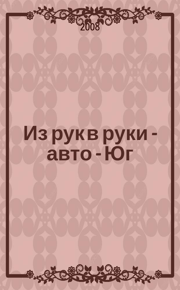Из рук в руки - авто - Юг : еженедельник фотообъявлений. 2008, № 19 (260)