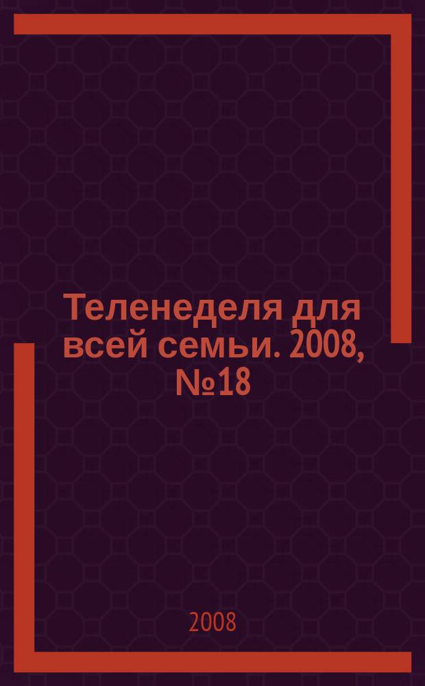 Теленеделя для всей семьи. 2008, № 18 (87)