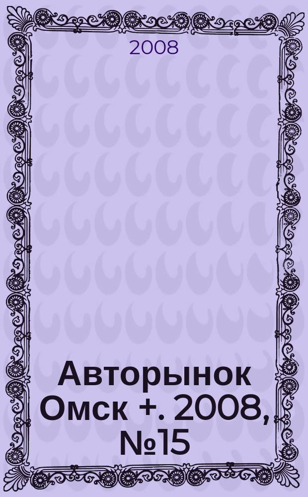 Авторынок Омск +. 2008, № 15 (467)