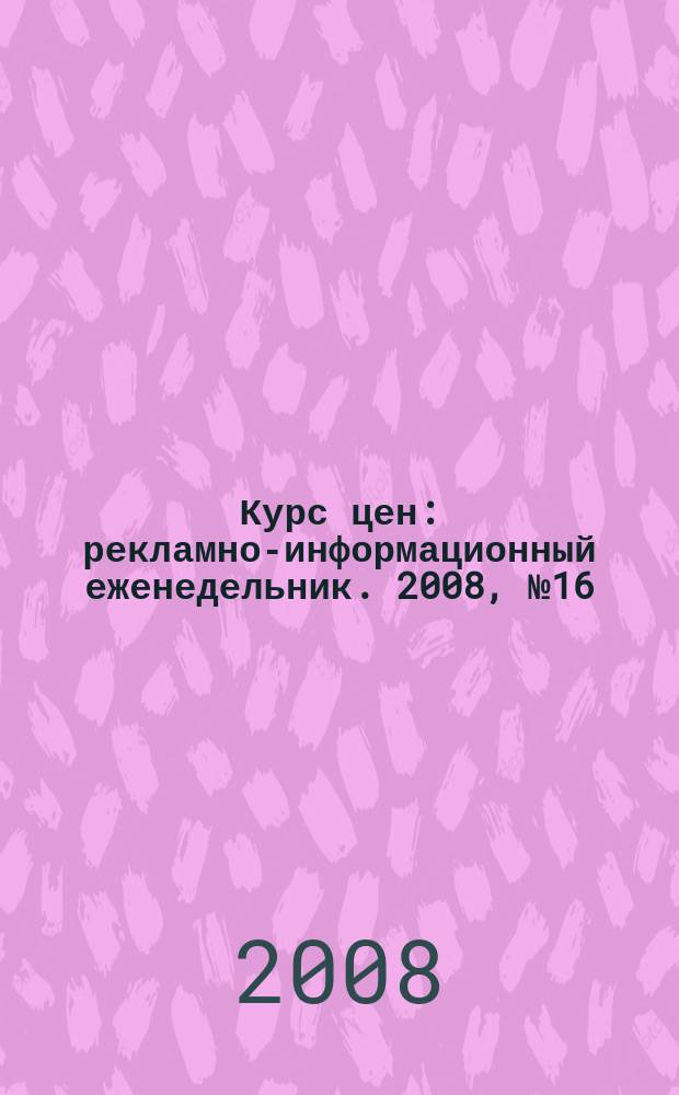 Курс цен : рекламно-информационный еженедельник. 2008, № 16 (345)