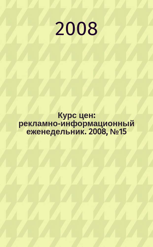Курс цен : рекламно-информационный еженедельник. 2008, № 15 (344)