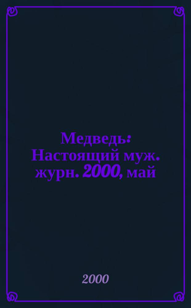 Медведь : Настоящий муж. журн. 2000, май (46)