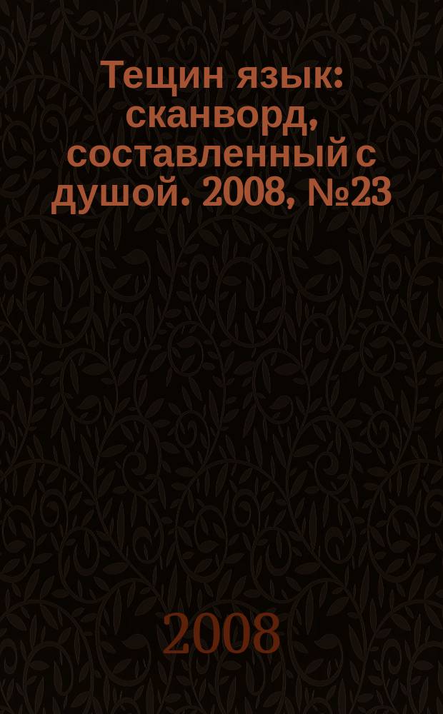 Тещин язык : сканворд, составленный с душой. 2008, № 23 (396)