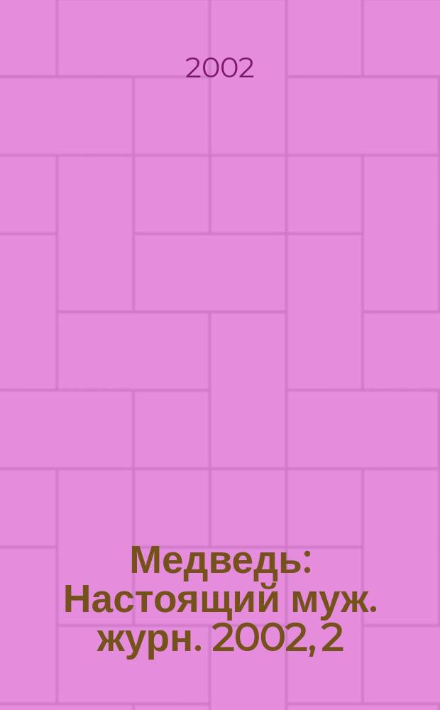 Медведь : Настоящий муж. журн. 2002, 2 /3 (57)