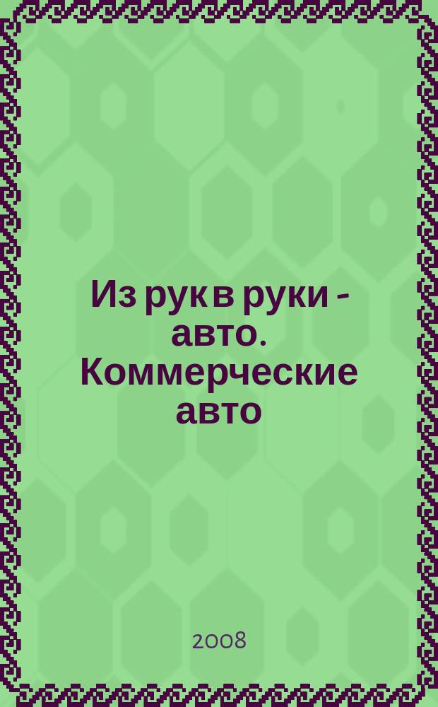 Из рук в руки - авто. Коммерческие авто : еженедельник фотообъявлений. 2008, № 19 (580)