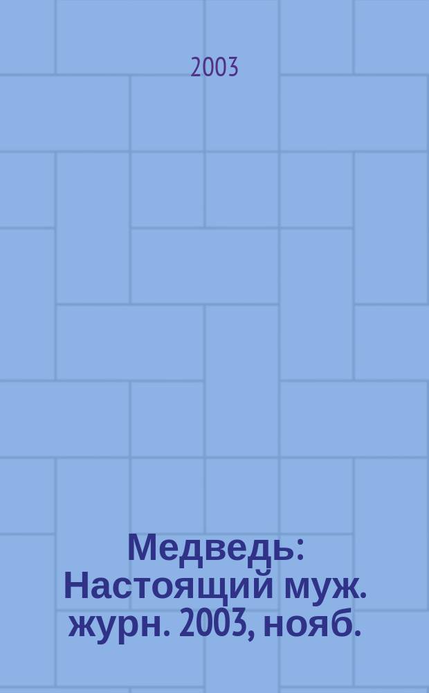 Медведь : Настоящий муж. журн. 2003, нояб. (73)