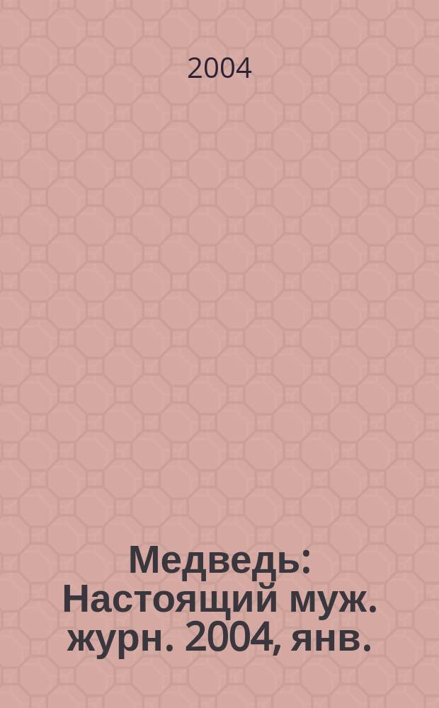 Медведь : Настоящий муж. журн. 2004, янв./февр. (75)