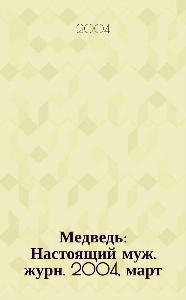 Медведь : Настоящий муж. журн. 2004, март (76)