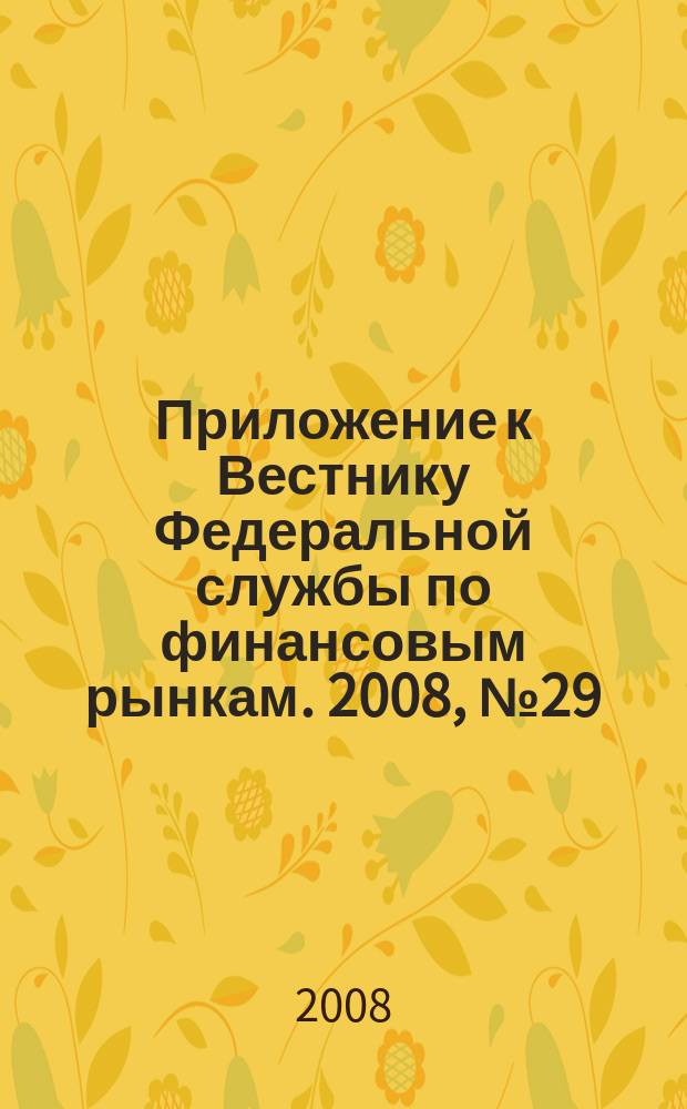 Приложение к Вестнику Федеральной службы по финансовым рынкам. 2008, № 29 (1050)