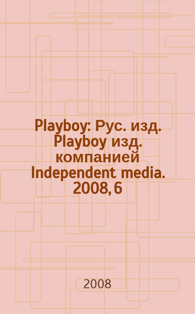 Playboy : Рус. изд. Playboy изд. компанией Independent media. 2008, 6