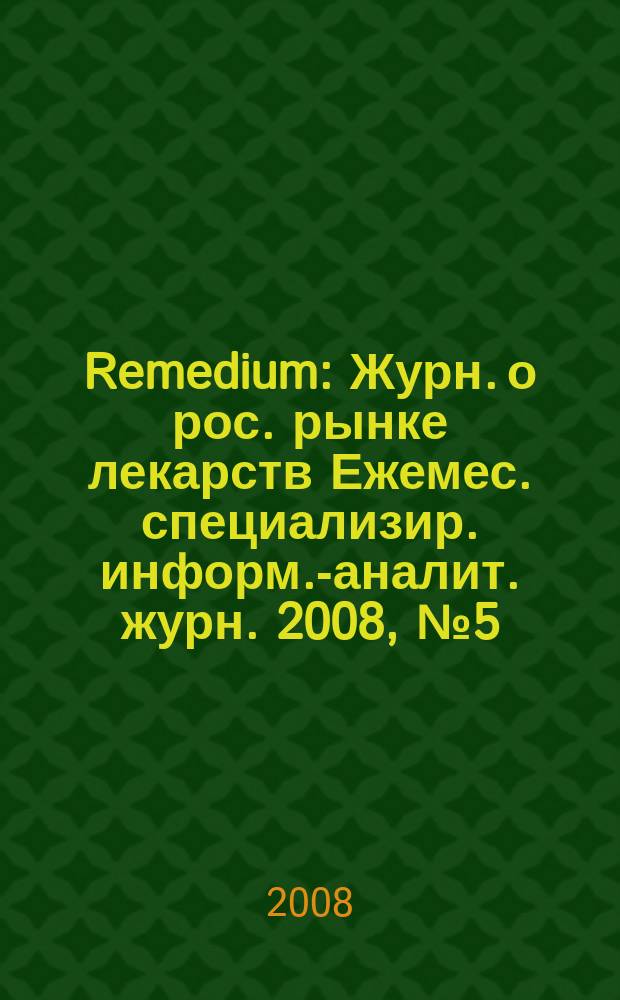 Remedium : Журн. о рос. рынке лекарств Ежемес. специализир. информ.-аналит. журн. 2008, № 5 (135)