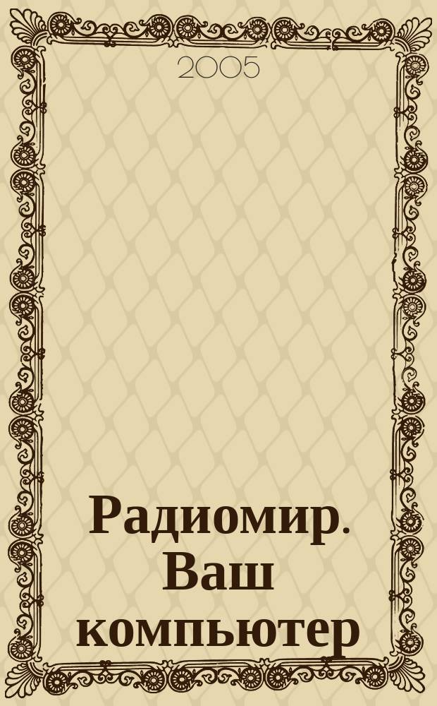 Радиомир. Ваш компьютер : Ежемес. массовый журн. 2005, № 6