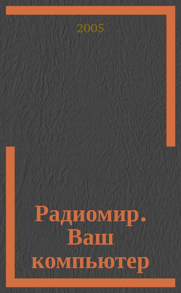 Радиомир. Ваш компьютер : Ежемес. массовый журн. 2005, № 8