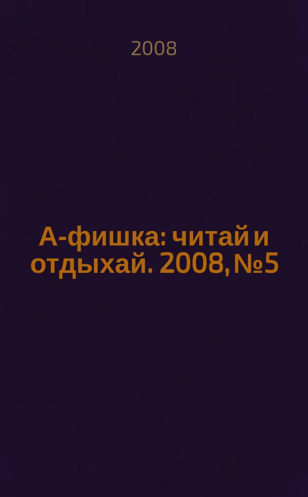 А-фишка : читай и отдыхай. 2008, № 5