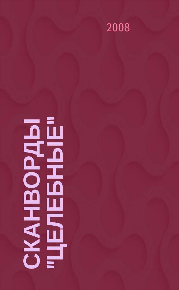 Сканворды "Целебные" : сканворды издательского дома "Мир новостей". 2008, № 10 (198)