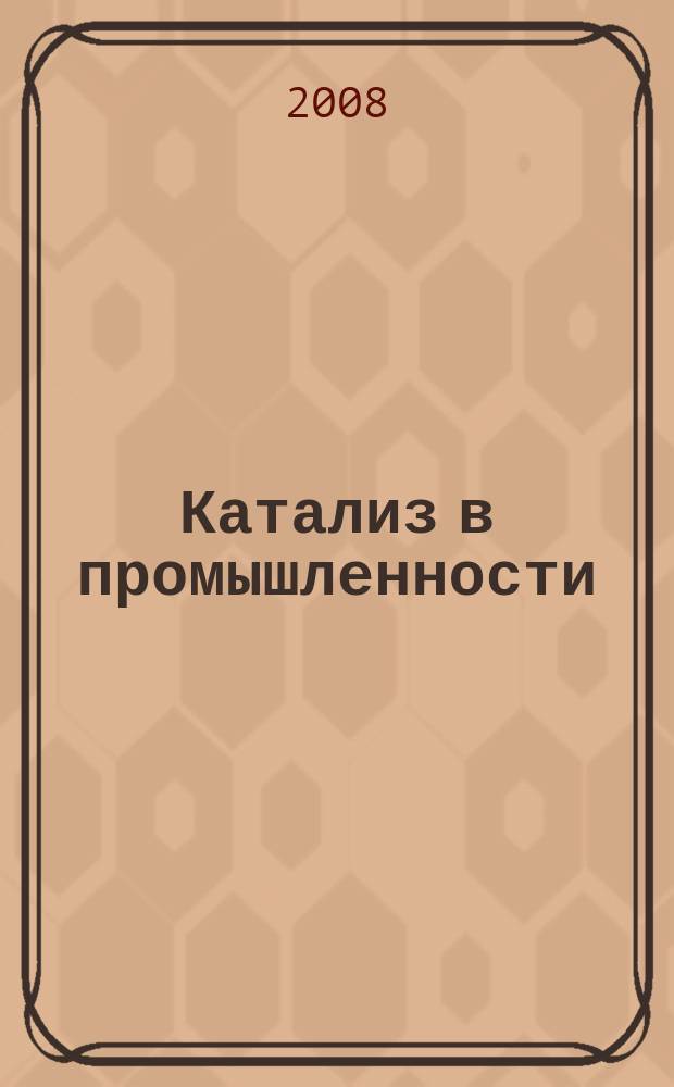Катализ в промышленности : Новый науч.-техн. журн. 2008, № 3