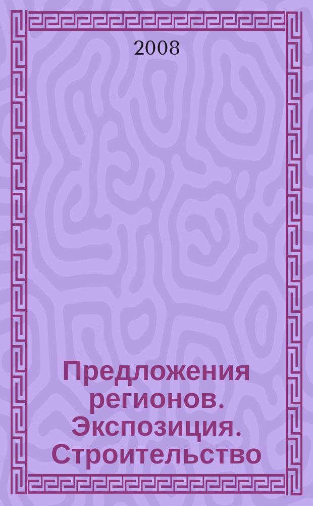 Предложения регионов. Экспозиция. Строительство : специализированное издание. 2008, № 3/С (61)