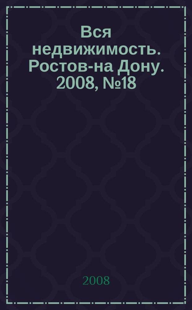 Вся недвижимость. Ростов-на Дону. 2008, № 18 (54)