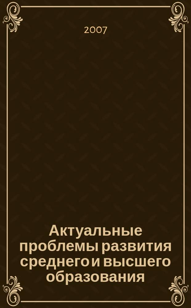 Актуальные проблемы развития среднего и высшего образования : межвузовский сборник научных трудов