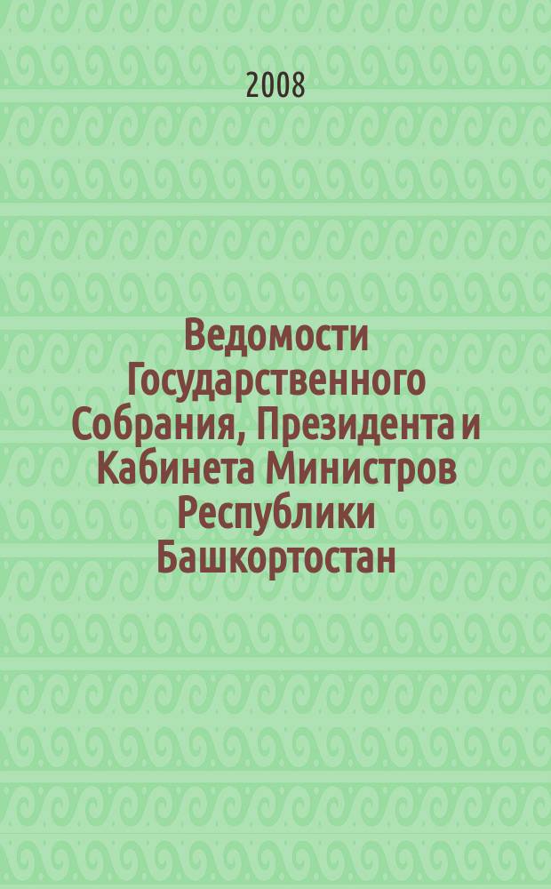 Ведомости Государственного Собрания, Президента и Кабинета Министров Республики Башкортостан : Офиц. изд. Г. 17 2008, № 8 (278)