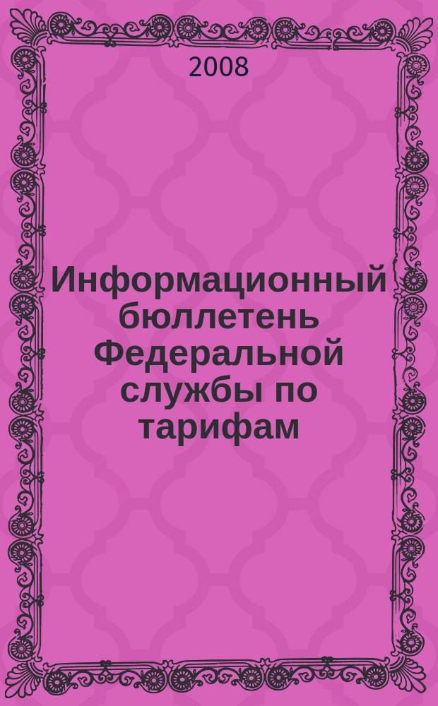 Информационный бюллетень Федеральной службы по тарифам : Офиц. изд. Федерал. службы по тарифам. 2008, № 18 (296)