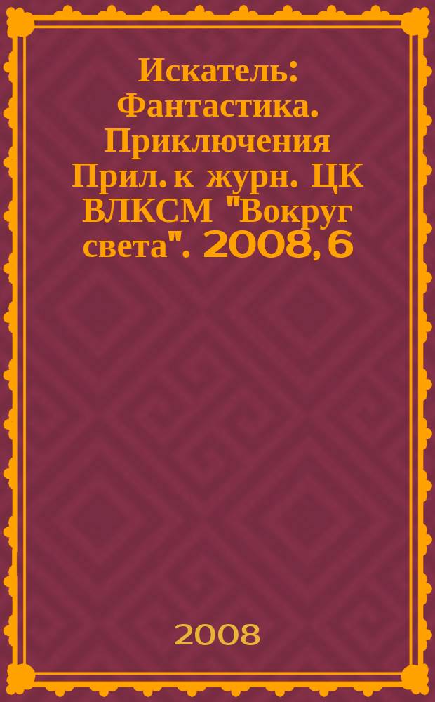 Искатель : Фантастика. Приключения Прил. к журн. ЦК ВЛКСМ "Вокруг света". 2008, 6 (354)