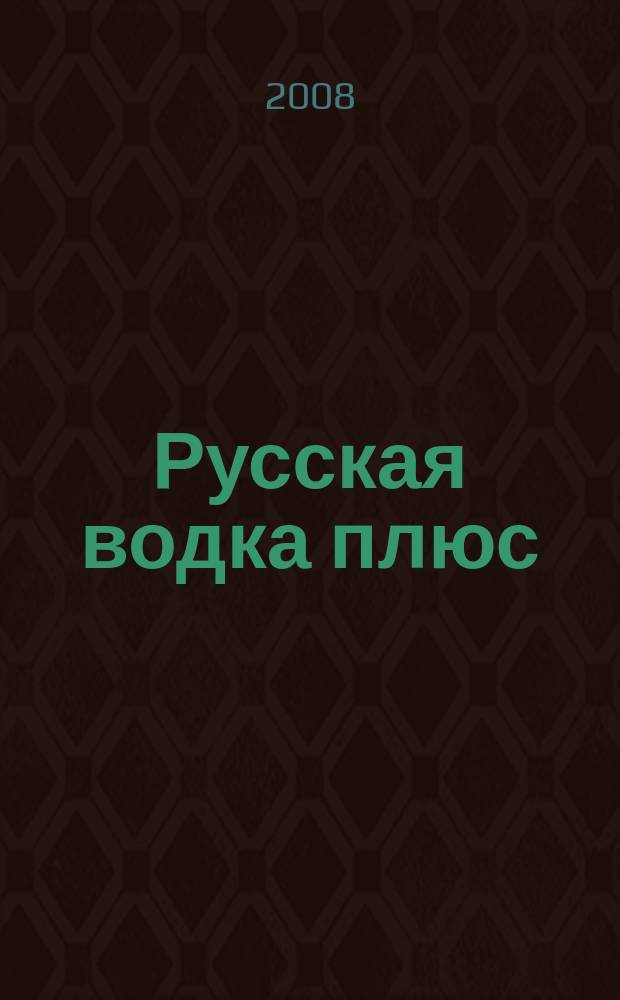 Русская водка плюс : Журн. проф. винокуров и винолюбов. 2008, № 2/3 (50/51)