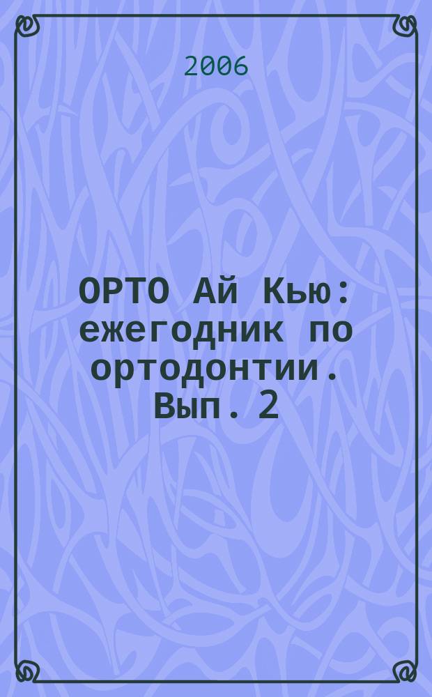 ОРТО Ай Кью : ежегодник по ортодонтии. Вып. 2
