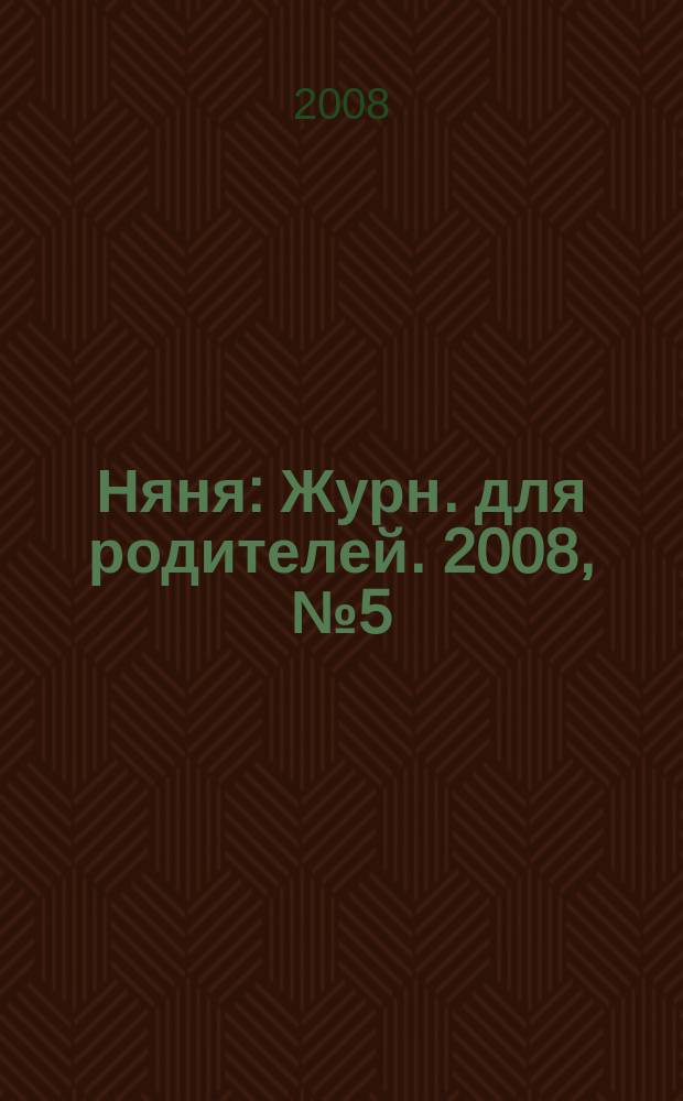 Няня : Журн. для родителей. 2008, № 5 (151)