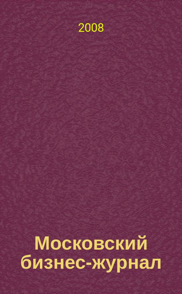 Московский бизнес-журнал : для малого и среднего бизнеса. 2008, № 10 (143)