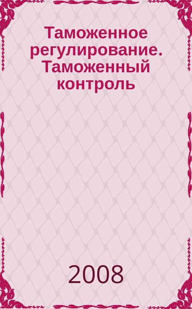 Таможенное регулирование. Таможенный контроль : Науч.-практ. журн. 2008, № 4