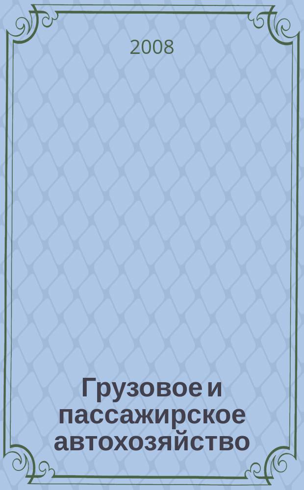 Грузовое и пассажирское автохозяйство : Ежемес. произв.-техн. журн. для руководителей автотрансп. предприятий и начальников трансп. цехов. 2008, № 4