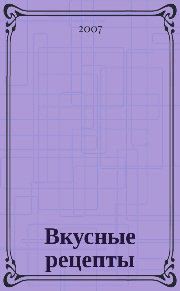 Вкусные рецепты : мастер-класс лучших поваров России. 2007, № 8