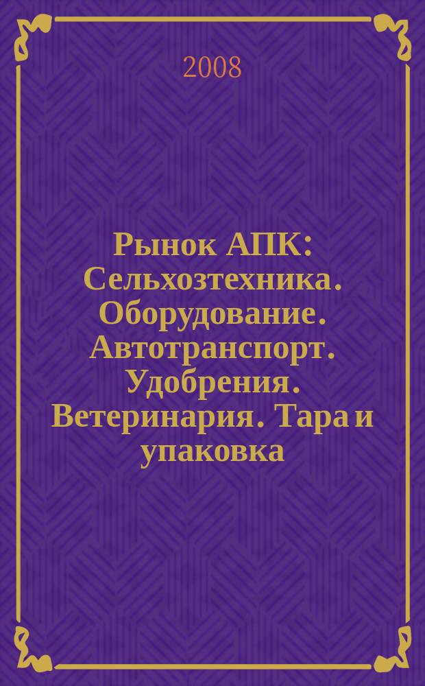 Рынок АПК : Сельхозтехника. Оборудование. Автотранспорт. Удобрения. Ветеринария. Тара и упаковка. 2008, № 5 (55)