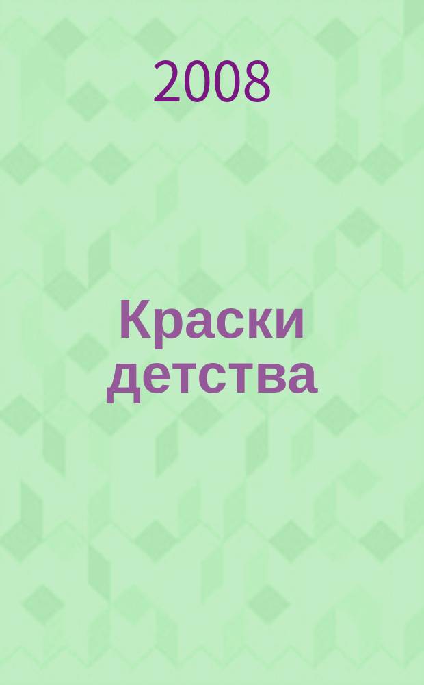 Краски детства : дарят Вам радость творчества ежемесячный журнал для детей дошкольного возраста официальное печатное издание Союза художников России. 2008, № 5