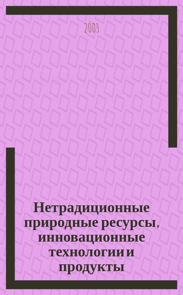 Нетрадиционные природные ресурсы, инновационные технологии и продукты : Сб. науч. тр. Вып. 8