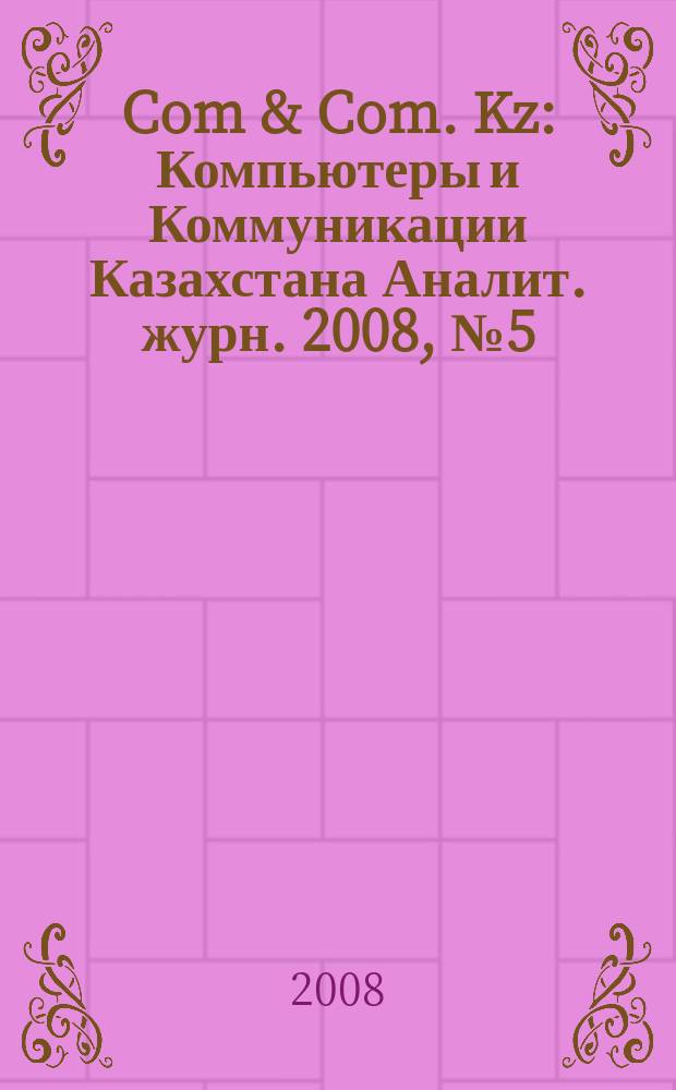 Com & Com. Kz : Компьютеры и Коммуникации Казахстана Аналит. журн. 2008, № 5 (103)