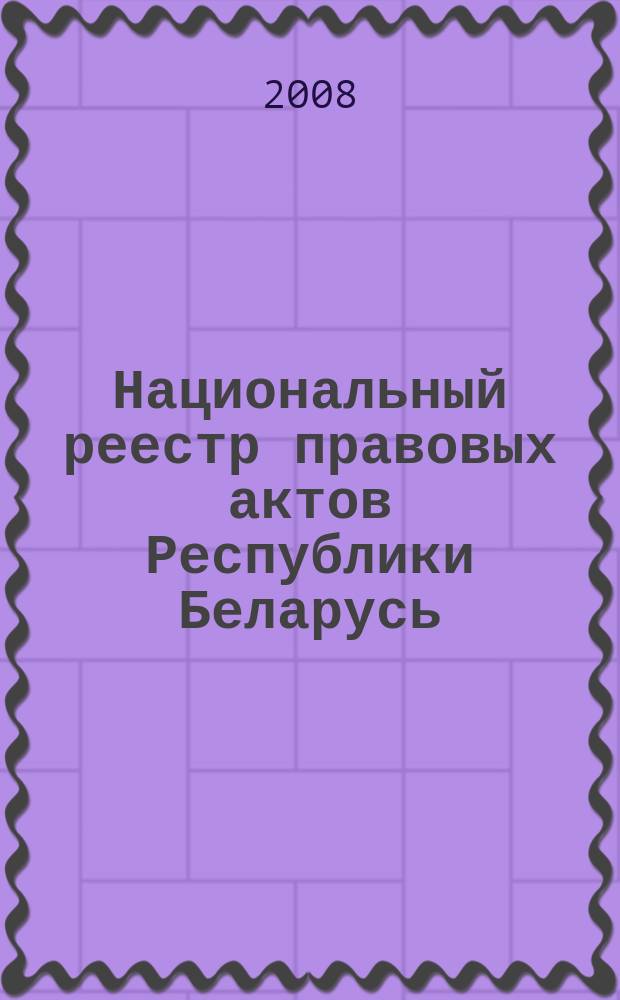 Национальный реестр правовых актов Республики Беларусь : Офиц. изд. 2008, № 116 (1676)